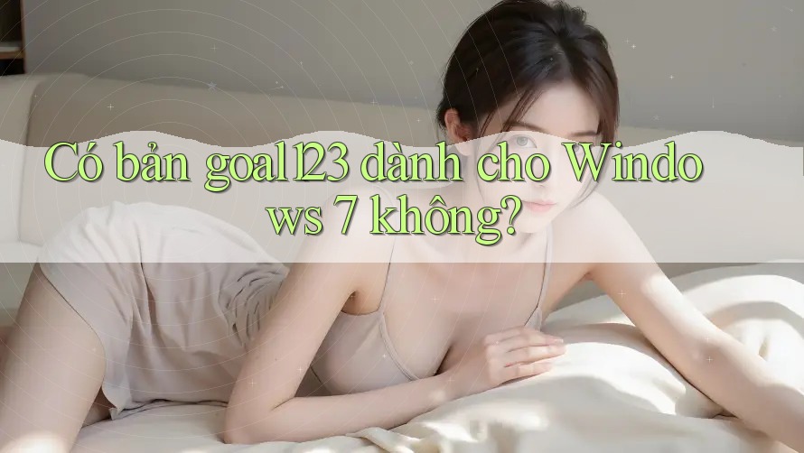 Có bản goal123 dành cho Windows 7 không?