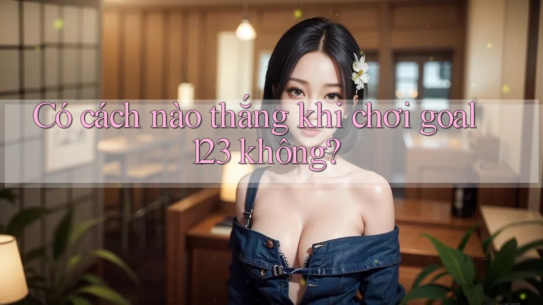 Có cách nào thắng khi chơi goal123 không? Có cách nào thắng khi chơi goal123 không?