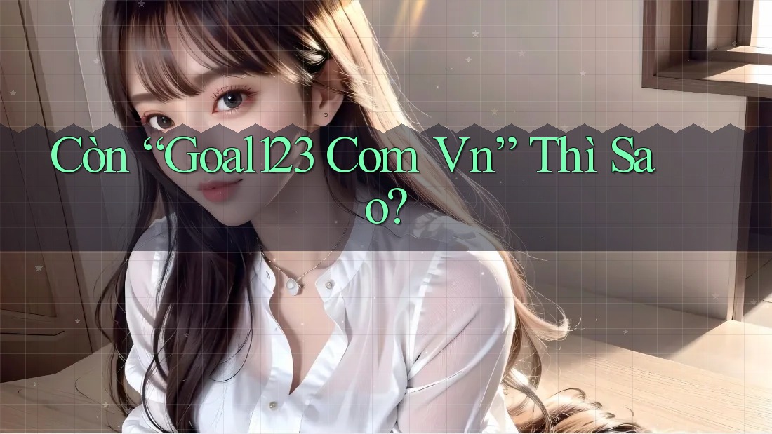 Còn “Goal123 Com Vn” Thì Sao?