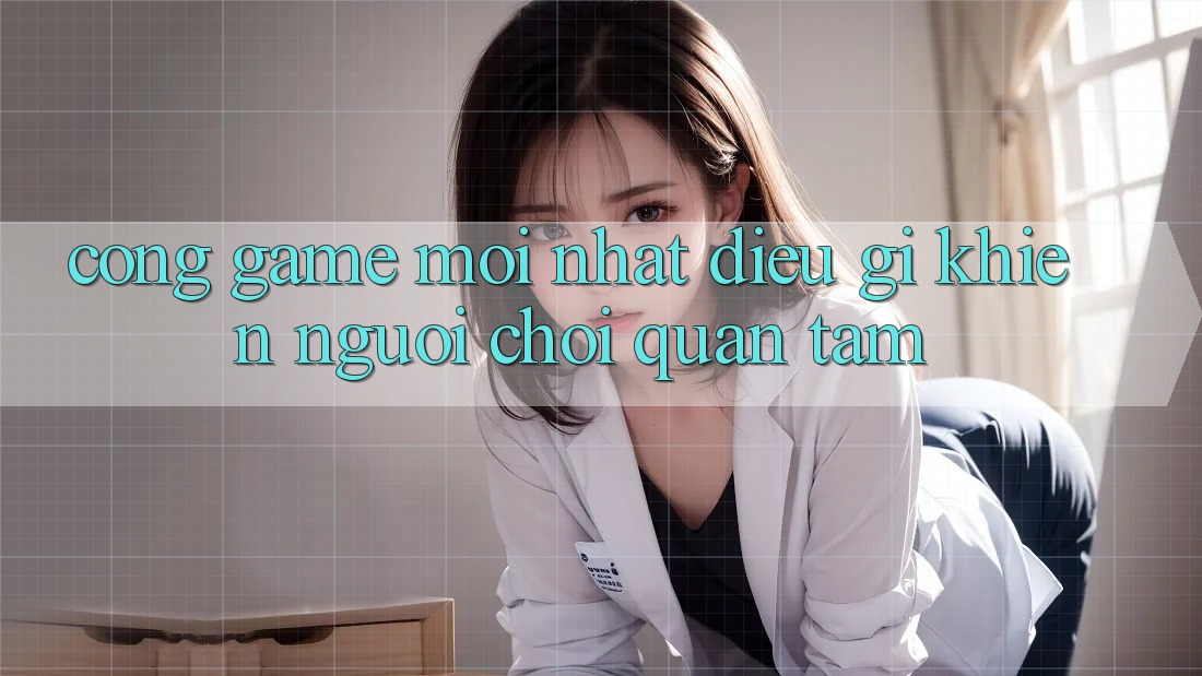 “Cổng game mới nhất” – Điều gì khiến người chơi quan tâm?