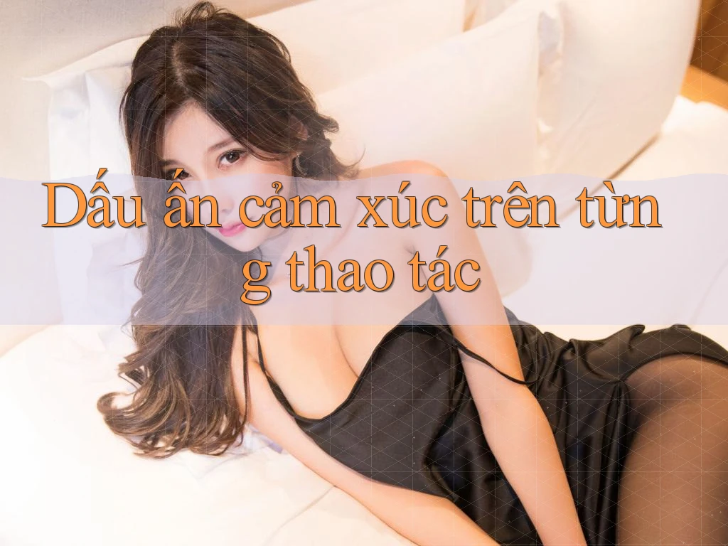 Dấu ấn cảm xúc trên từng thao tác Dấu ấn cảm xúc trên từng thao tác