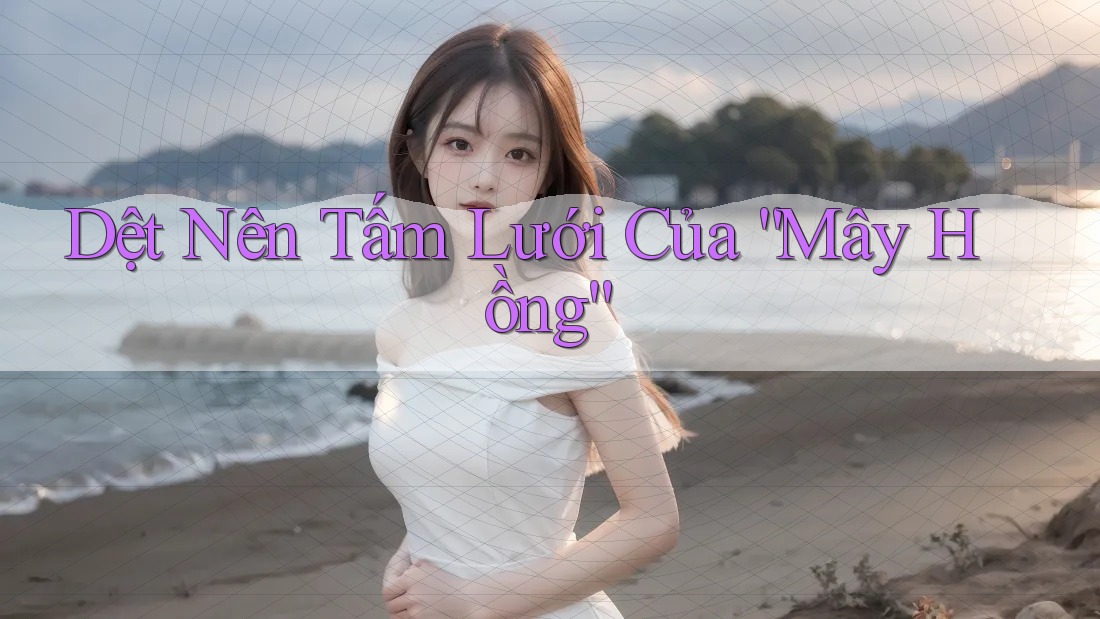 Dệt Nên Tấm Lưới Của “Mây Hồng” Dệt Nên Tấm Lưới Của “Mây Hồng”