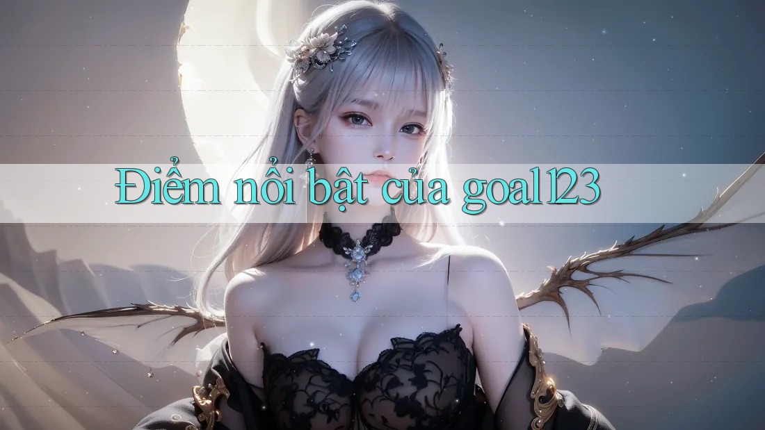 Điểm nổi bật của goal123 Điểm nổi bật của goal123