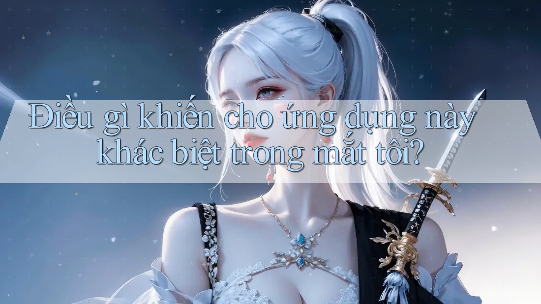 Điều gì khiến cho ứng dụng này khác biệt trong mắt tôi? Điều gì khiến cho ứng dụng này khác biệt trong mắt tôi?