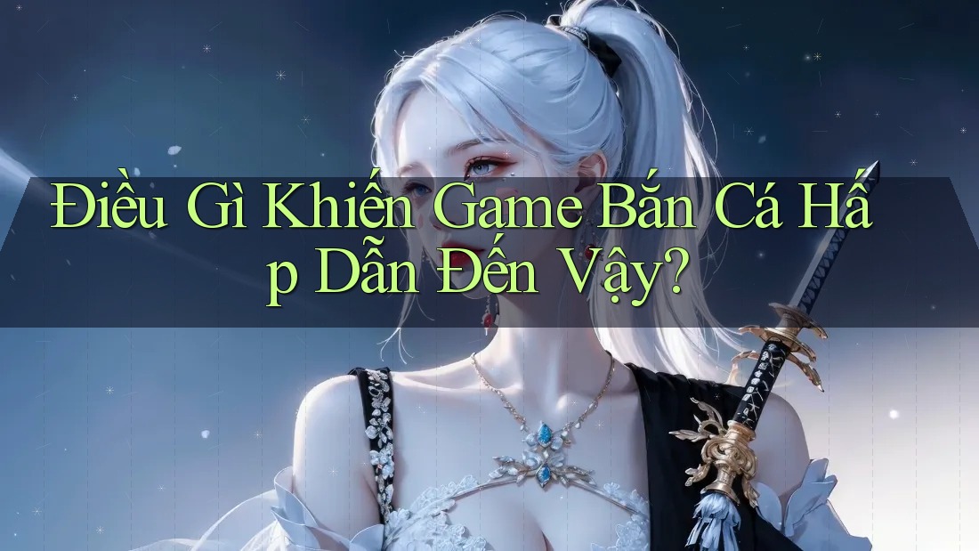 Điều Gì Khiến Game Bắn Cá Hấp Dẫn Đến Vậy? Điều Gì Khiến Game Bắn Cá Hấp Dẫn Đến Vậy?