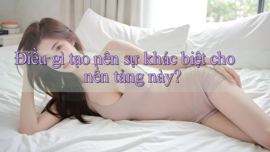 Điều gì tạo nên sự khác biệt cho nền tảng này?