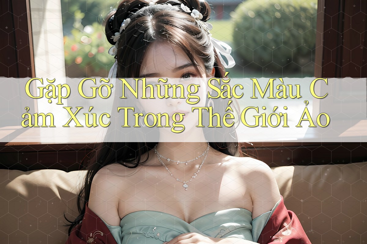 Gặp Gỡ Những Sắc Màu Cảm Xúc Trong Thế Giới Ảo
