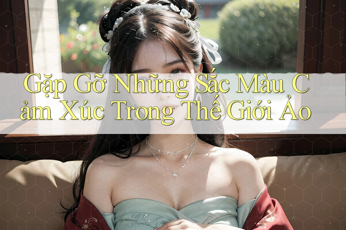 Gặp Gỡ Những Sắc Màu Cảm Xúc Trong Thế Giới Ảo