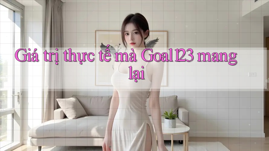 Giá trị thực tế mà goal123 mang lại