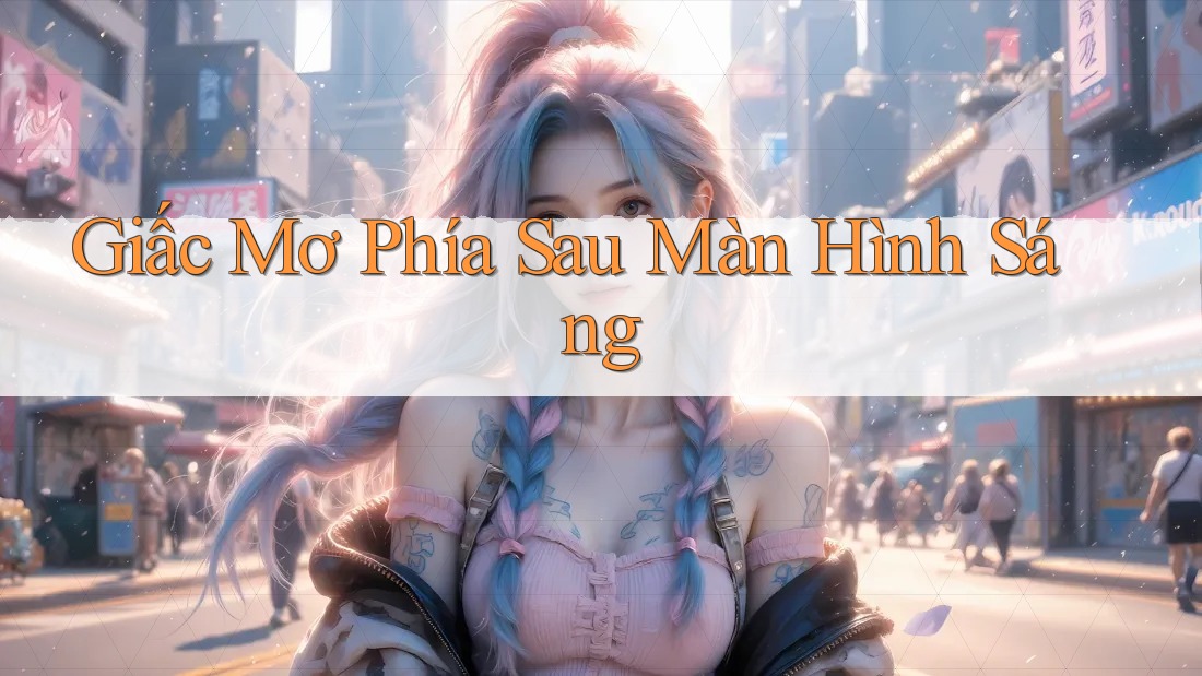 Giấc Mơ Phía Sau Màn Hình Sáng Giấc Mơ Phía Sau Màn Hình Sáng
