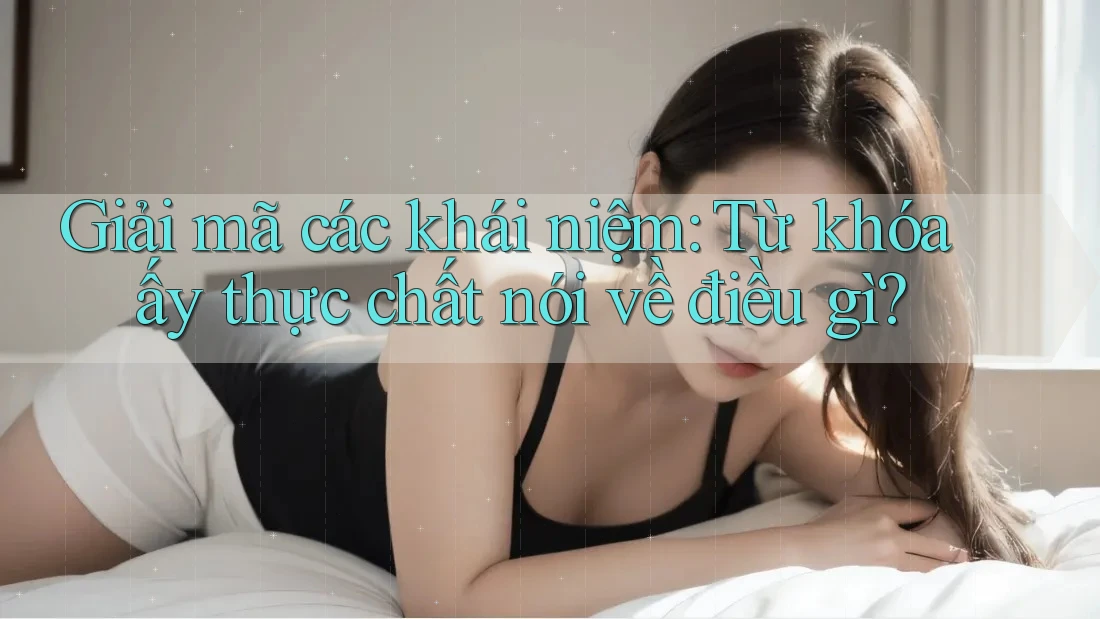 Giải mã các khái niệm: Từ khóa ấy thực chất nói về điều gì?