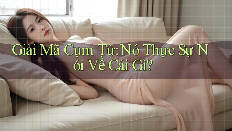 Giải Mã Cụm Từ: Nó Thực Sự Nói Về Cái Gì? Giải Mã Cụm Từ: Nó Thực Sự Nói Về Cái Gì?