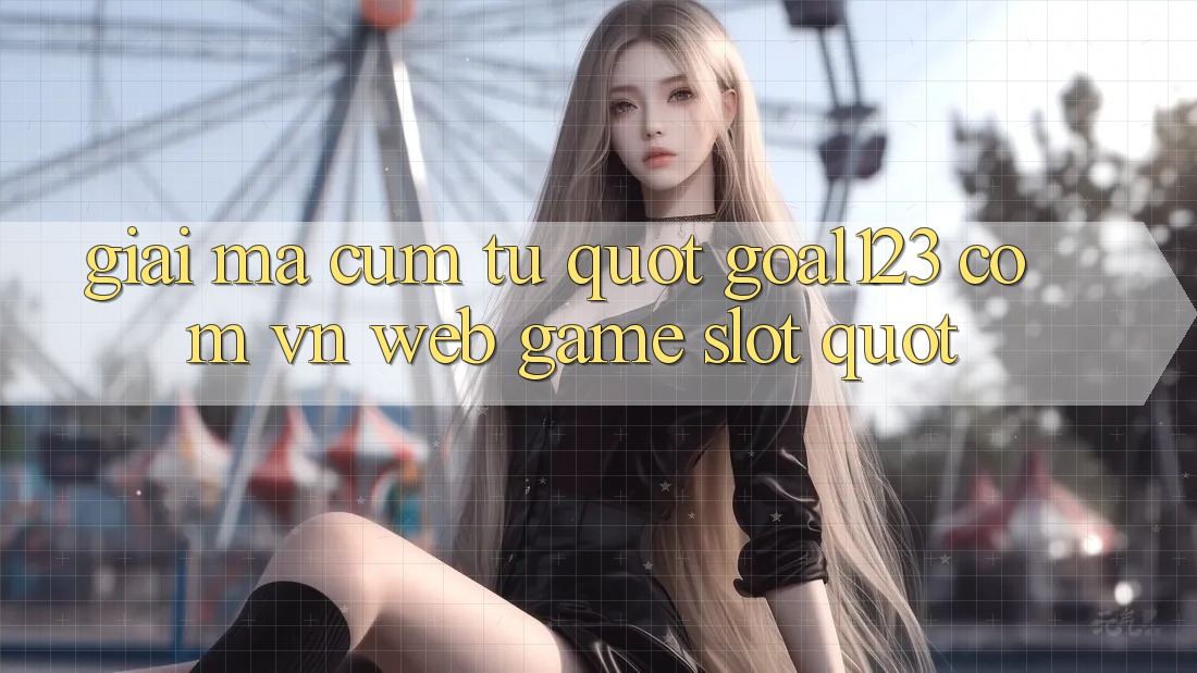 Giải mã cụm từ " goal123 com vn web game slot"