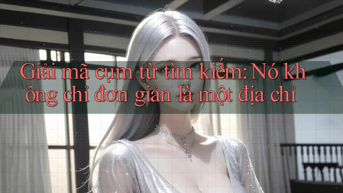 Giải mã cụm từ tìm kiếm: Nó không chỉ đơn giản là một địa chỉ Giải mã cụm từ tìm kiếm: Nó không chỉ đơn giản là một địa chỉ
