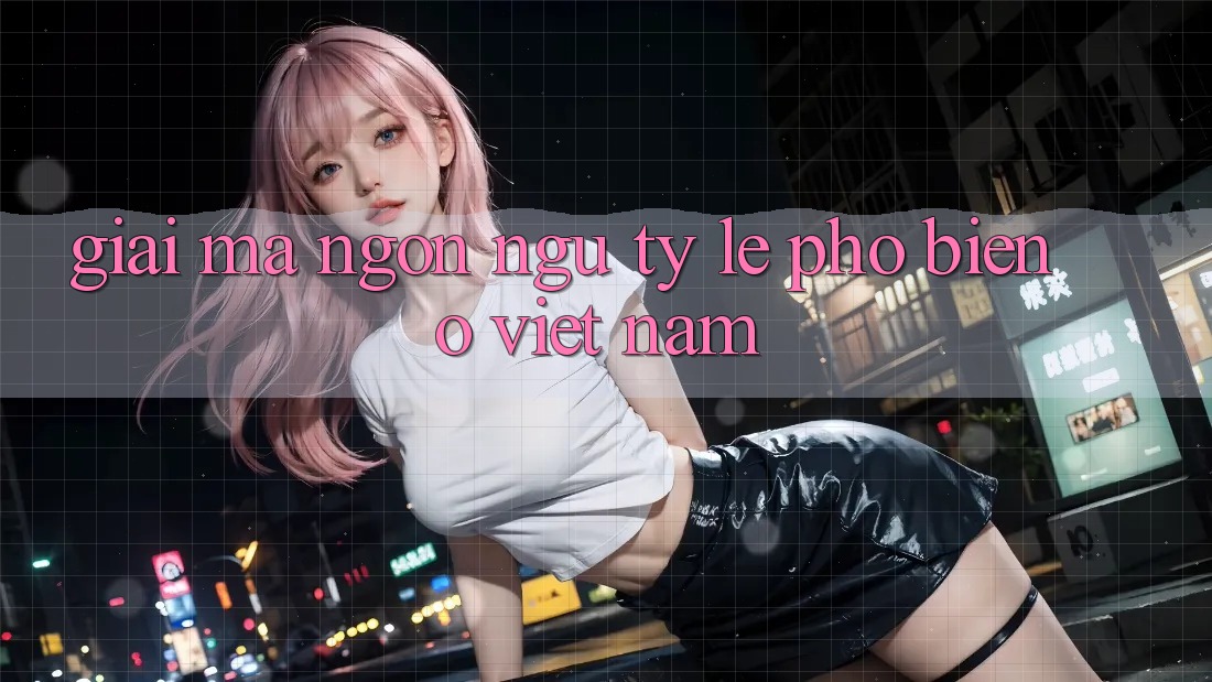 “Giải Mã” Ngôn Ngữ Tỷ Lệ Phổ Biến Ở Việt Nam “Giải Mã” Ngôn Ngữ Tỷ Lệ Phổ Biến Ở Việt Nam