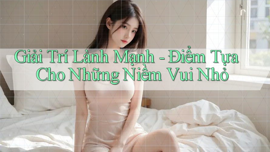 Giải Trí Lành Mạnh - Điểm Tựa Cho Những Niềm Vui Nhỏ