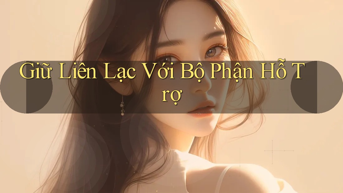 Giữ Liên Lạc Với Bộ Phận Hỗ Trợ Giữ Liên Lạc Với Bộ Phận Hỗ Trợ