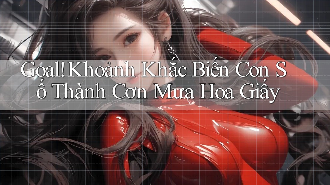 Goal! Khoảnh Khắc Biến Con Số Thành Cơn Mưa Hoa Giấy