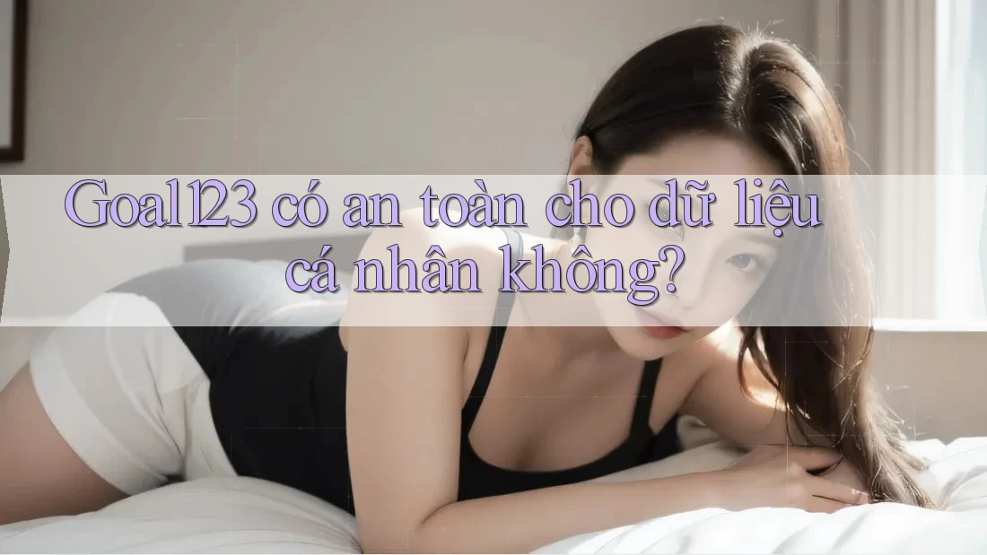 goal123 có an toàn cho dữ liệu cá nhân không? goal123 có an toàn cho dữ liệu cá nhân không?
