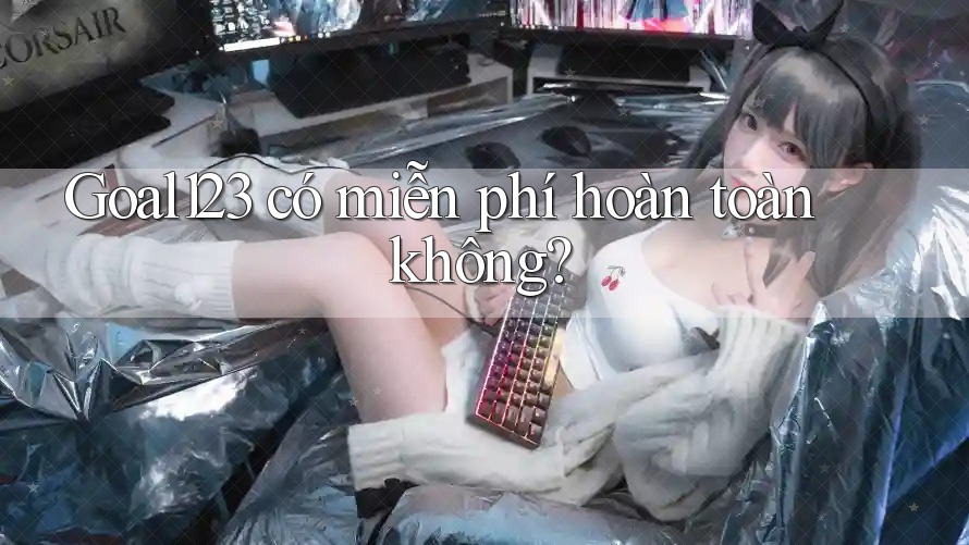 goal123 có miễn phí hoàn toàn không? goal123 có miễn phí hoàn toàn không?