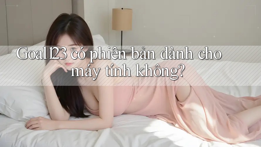 Goal123 có phiên bản dành cho máy tính không?