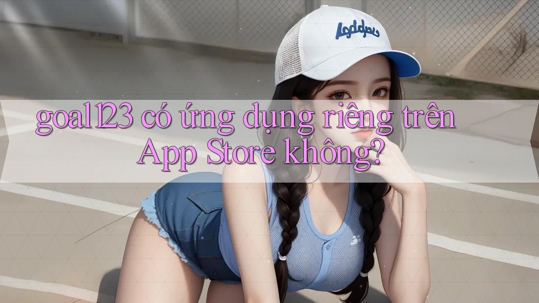 goal123 có ứng dụng riêng trên App Store không? goal123 có ứng dụng riêng trên App Store không?