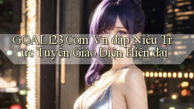 goal123 com vn đập niêu trực tuyến giao diện hiện đại