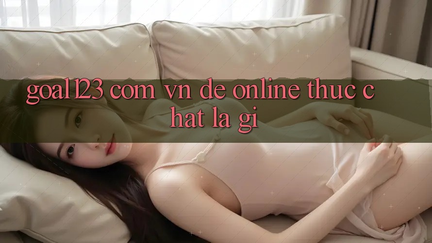 “Goal123 com vn đề online” thực chất là gì? “Goal123 com vn đề online” thực chất là gì?