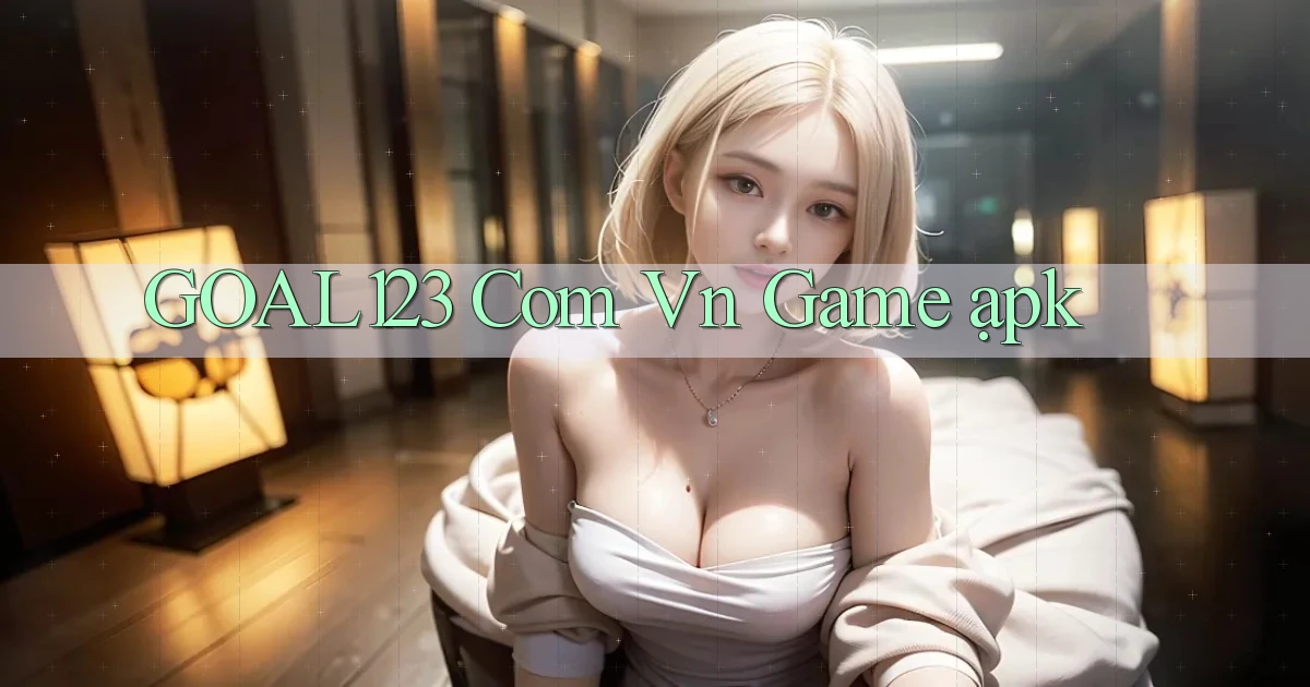 goal123 com vn game ạpk