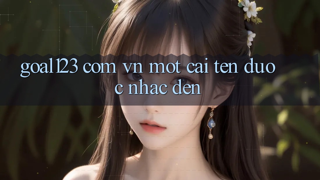 “Goal123 Com Vn” – Một Cái Tên Được Nhắc Đến “Goal123 Com Vn” – Một Cái Tên Được Nhắc Đến