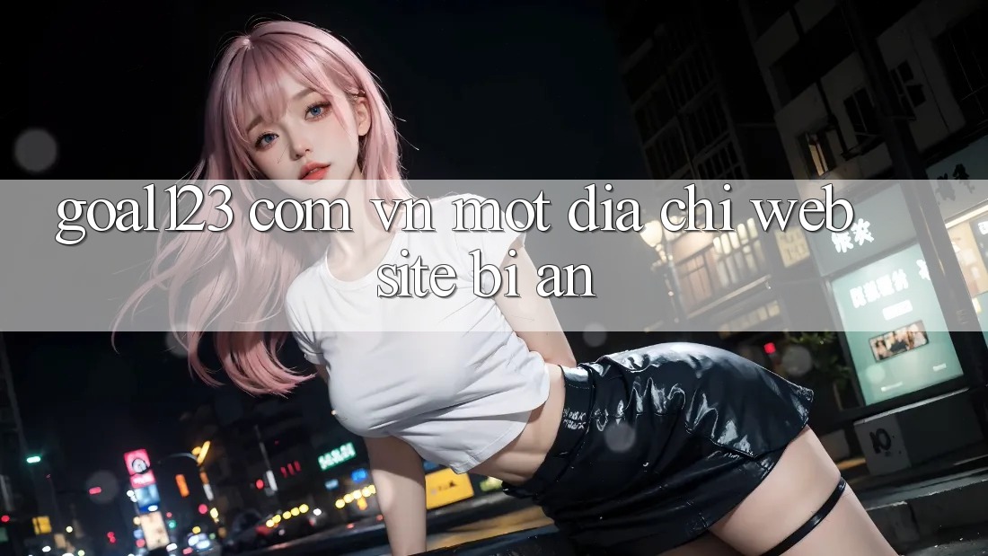 “Goal123 Com Vn” – Một Địa Chỉ Website Bí Ẩn?