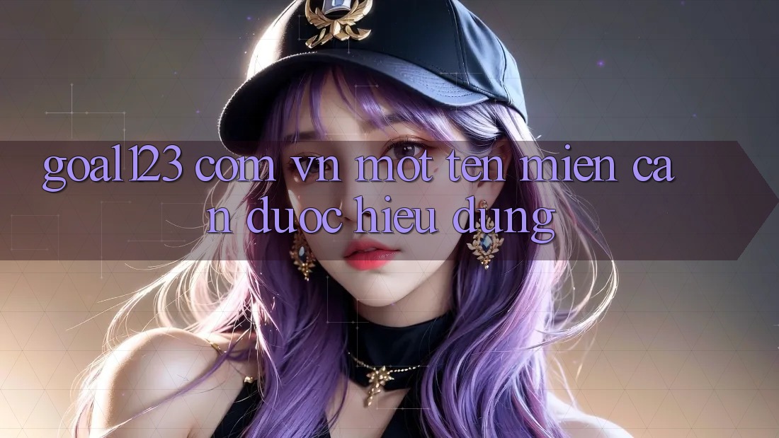“Goal123 Com Vn” – Một Tên Miền Cần Được Hiểu Đúng “Goal123 Com Vn” – Một Tên Miền Cần Được Hiểu Đúng