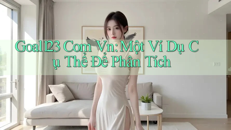 Goal123 Com Vn: Một Ví Dụ Cụ Thể Để Phân Tích
