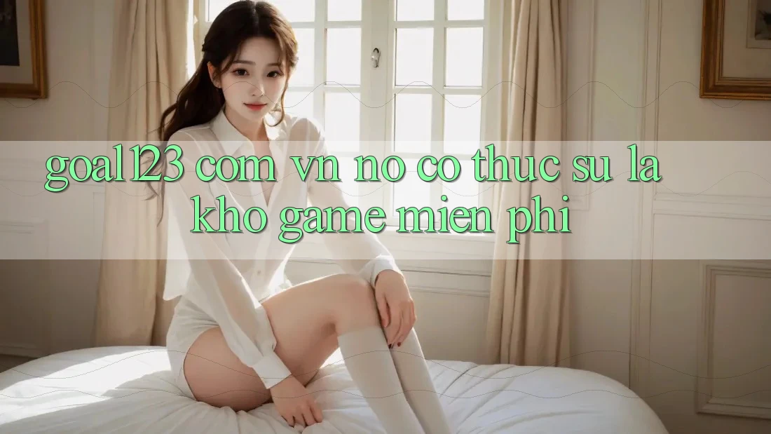 “Goal123. com. vn” – Nó Có Thực Sự Là Kho Game Miễn Phí? “Goal123. com. vn” – Nó Có Thực Sự Là Kho Game Miễn Phí?