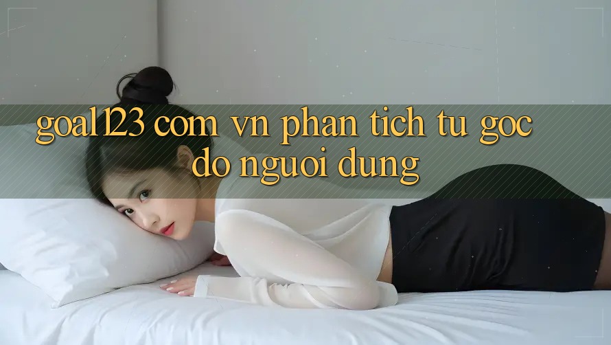 “Goal123 Com Vn” – Phân Tích Từ Góc Độ Người Dùng