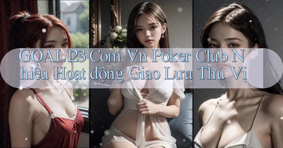 goal123 com vn poker club nhiều hoạt động giao lưu thú vị