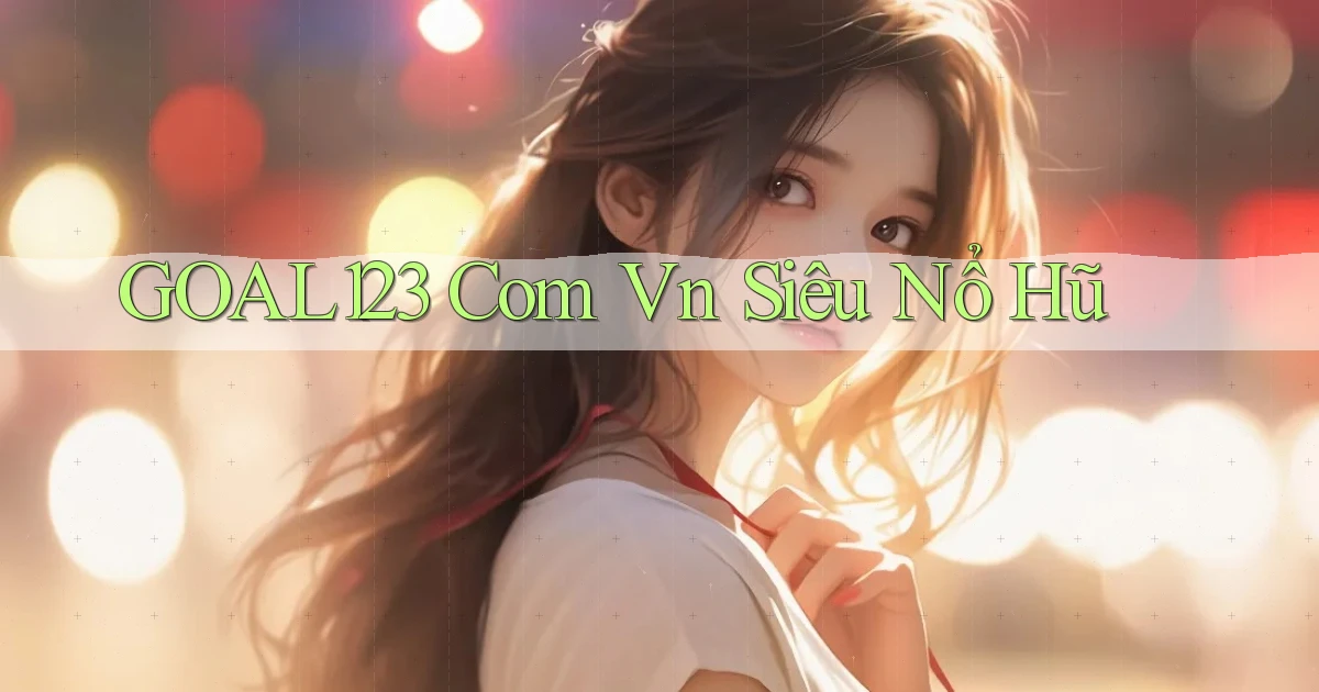 goal123 com vn siêu nổ hũ