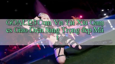 goal123 com vn tài xỉu games giao diện sang trọng đẹp mắt