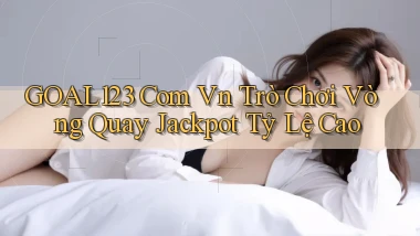 goal123 com vn trò chơi vòng quay jackpot tỷ lệ cao