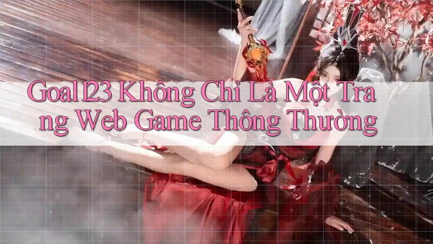 Goal123 Không Chỉ Là Một Trang Web Game Thông Thường