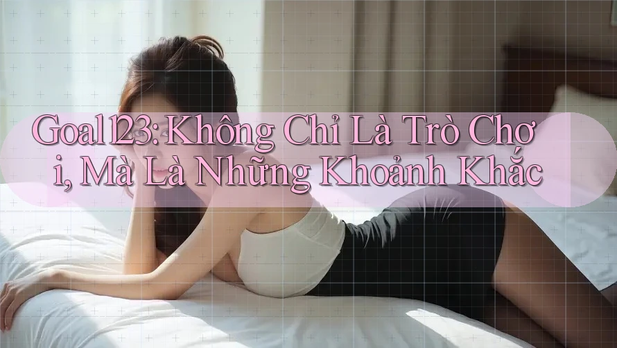 Goal123: Không Chỉ Là Trò Chơi, Mà Là Những Khoảnh Khắc Goal123: Không Chỉ Là Trò Chơi, Mà Là Những Khoảnh Khắc
