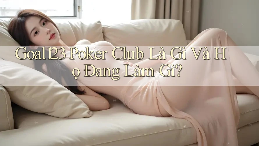 Goal123 Poker Club Là Gì Và Họ Đang Làm Gì?