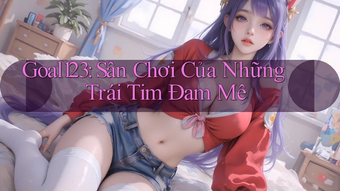 Goal123: Sân Chơi Của Những Trái Tim Đam Mê
