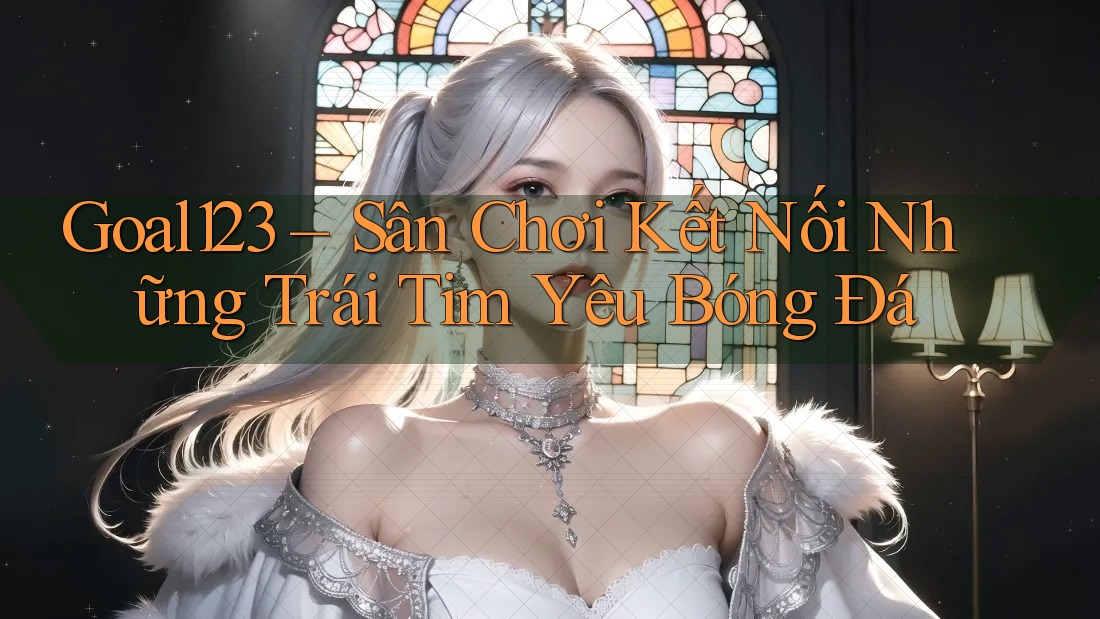 Goal123 – Sân Chơi Kết Nối Những Trái Tim Yêu Bóng Đá Goal123 – Sân Chơi Kết Nối Những Trái Tim Yêu Bóng Đá