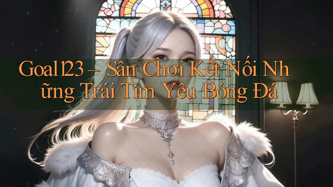 Goal123 – Sân Chơi Kết Nối Những Trái Tim Yêu Bóng Đá