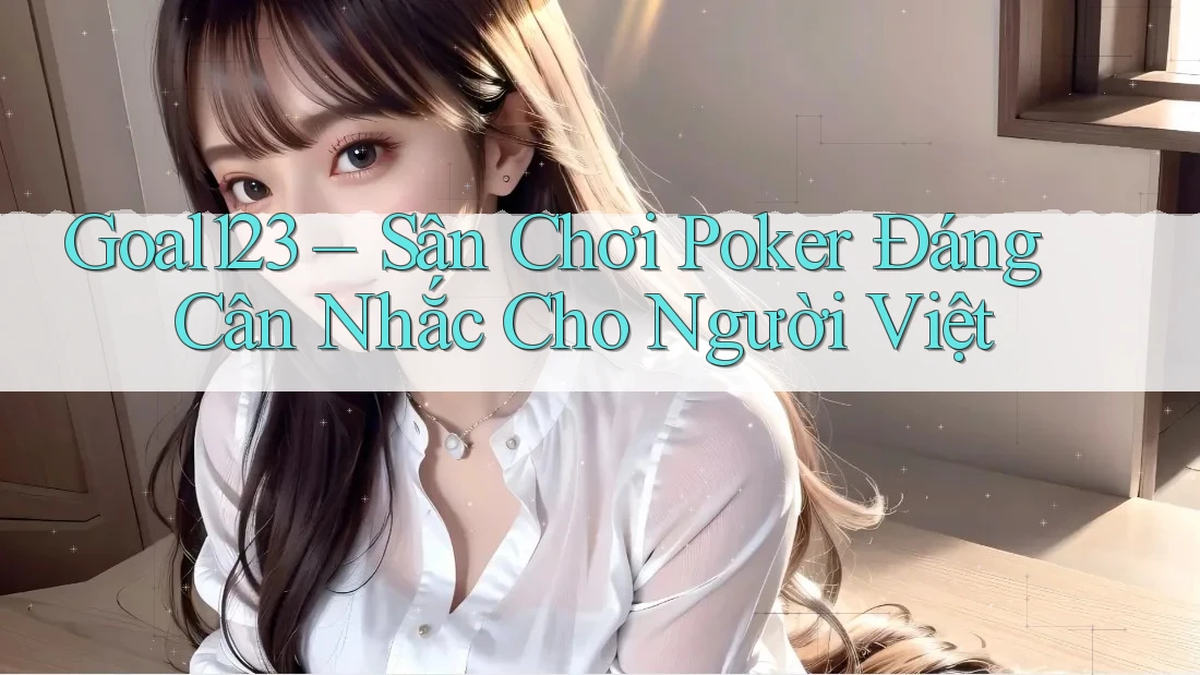 Goal123 – Sân Chơi Poker Đáng Cân Nhắc Cho Người Việt Goal123 – Sân Chơi Poker Đáng Cân Nhắc Cho Người Việt