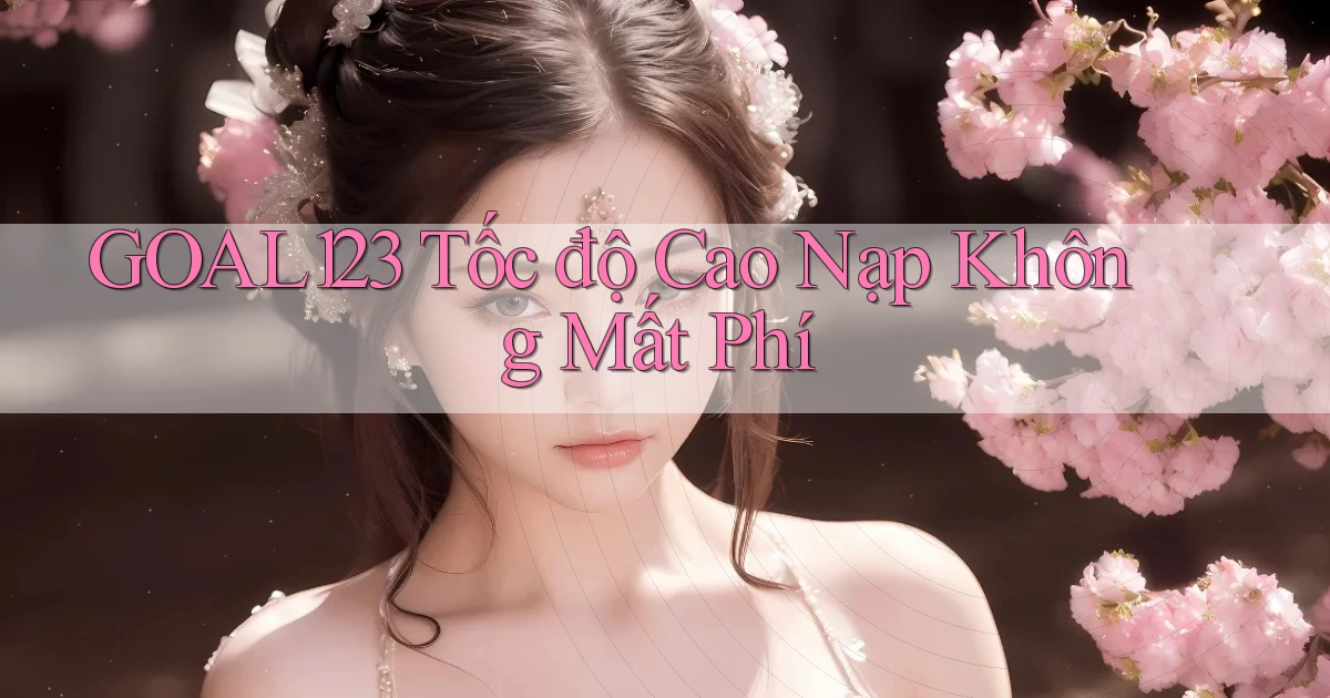 goal123 tốc độ cao nạp không mất phí