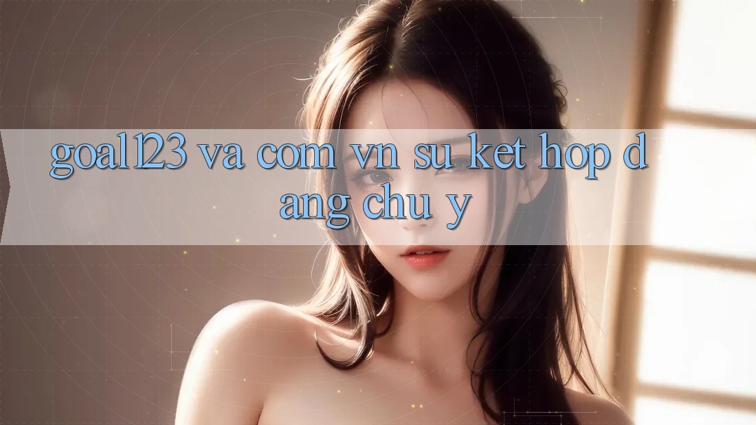 “Goal123” và “. com. vn” – Sự kết hợp đáng chú ý