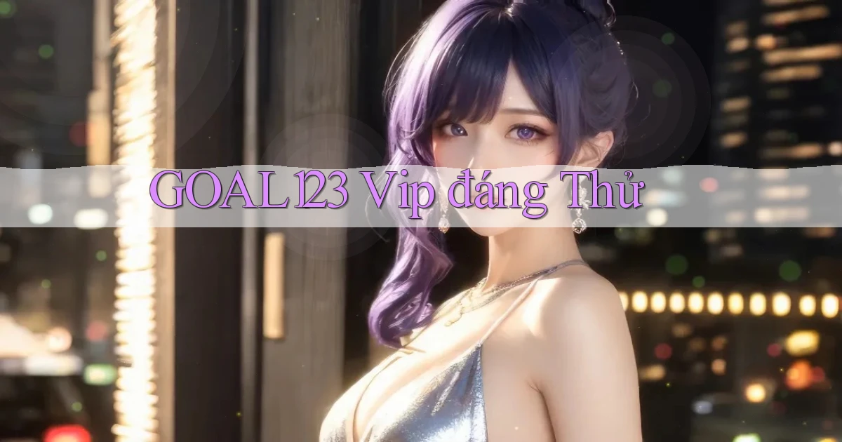 goal123 vip đáng thử