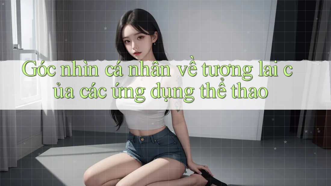 Góc nhìn cá nhân về tương lai của các ứng dụng thể thao
